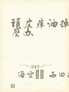 头皮痒油掉发怎么办