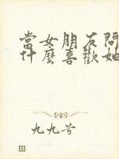 当女朋友问我为什么喜欢她我怎么回答