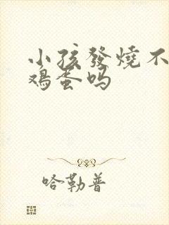 小孩发烧不能吃鸡蛋吗