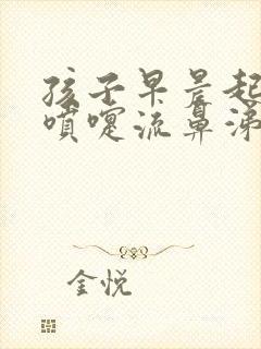 孩子早晨起来打喷嚏流鼻涕怎么回事