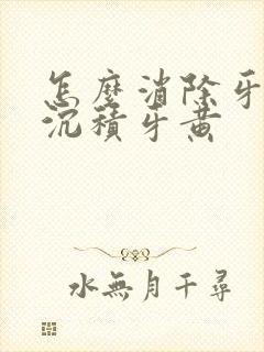 怎么消除牙色素沉积牙黄