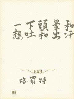 一下头晕和心慌想吐和出汗是怎么回事封面