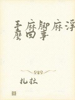 手麻脚麻浮肿怎么回事