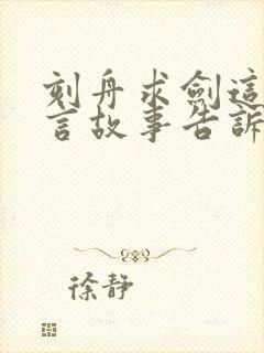 刻舟求剑这个寓言故事告诉了我们什么道理