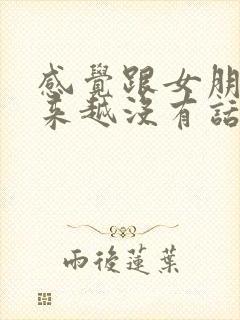 感觉跟女朋友越来越没有话题聊