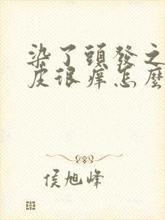 染了头发之后头皮很痒怎么办