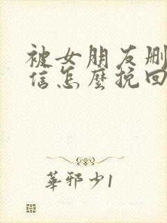 被女朋友删了微信怎么挽回