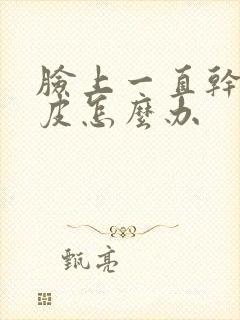 脸上一直干痒脱皮怎么办