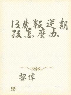 13岁叛逆期男孩怎么办