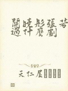 关晓彤张若昀演过什么剧