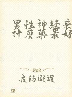 男性神经衰弱吃什么药最好