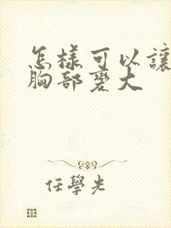 怎样可以让产后胸部变大