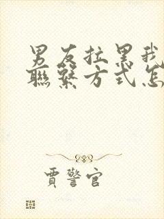 男友拉黑我所有联系方式怎么挽回