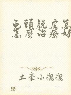 龟头脱皮怎么办怎么治疗好