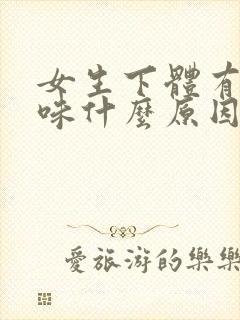 女生下体有腥臭味什么原因