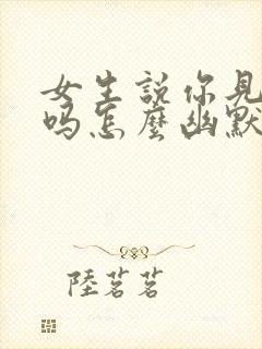 女生说你见过我吗怎么幽默回复