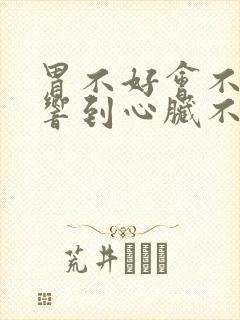 胃不好会不会影响到心脏不舒服吗