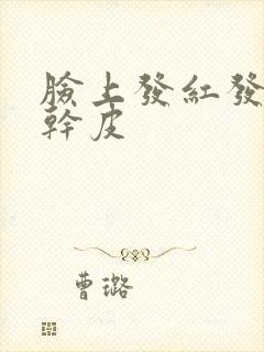 脸上发红发痒起干皮