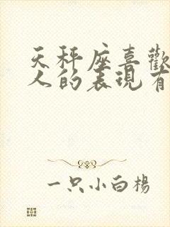 天秤座喜欢一个人的表现有哪些