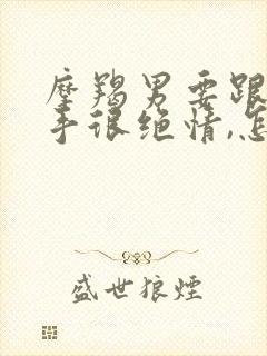 摩羯男要跟我分手很绝情,怎么挽回他