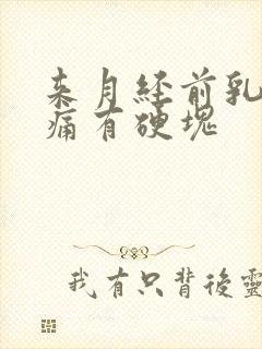 来月经前乳房胀痛有硬块