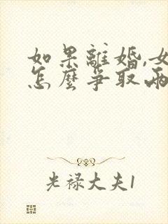 如果离婚,女方怎么争取两个孩子的抚养权