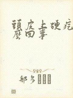 头皮上硬疙瘩怎么回事