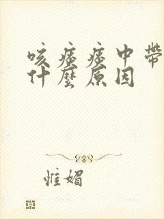 咳痰痰中带血是什么原因