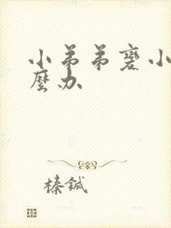 小弟弟变小了怎么办