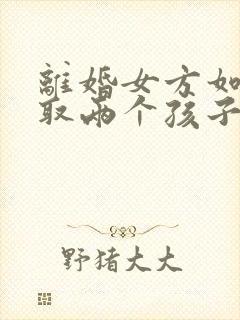 离婚女方如何争取两个孩子的抚养权