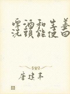 啤酒和生姜一起洗头能使白发变黑吗?