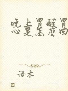 晚上胃酸胃胀烧心是怎么回事封面