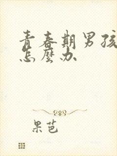 青春期男孩叛逆怎么办