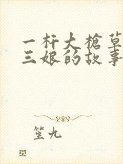 一杆大枪草一家三娘的故事