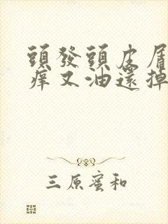 头发头皮屑多又痒又油还掉头发