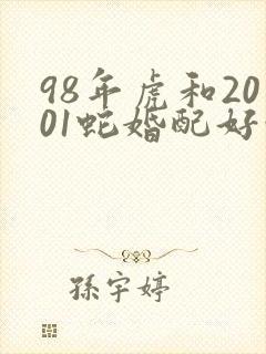 98年虎和2001蛇婚配好吗