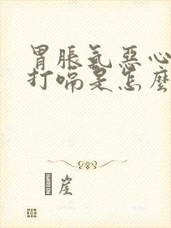 胃胀气恶心想吐打嗝是怎么回事