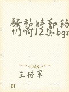 骚动时节的少女们啊12集bgm