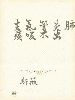 支气管炎肺部有痰咳不出