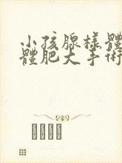 小孩腺样体扁桃体肥大手术