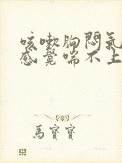 咳嗽胸闷气短,感觉喘不上气怎么办