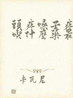 头疼嗓子疼黄痰吃什么药最管用