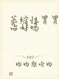 萎缩性胃胃炎会治好吗