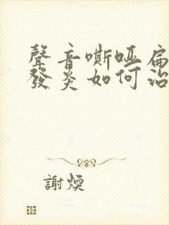 声音嘶哑扁桃体发炎如何治疗