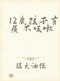 12岁孩子有黄痰 不咳嗽