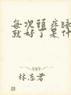 每次头疼睡一觉就好了是什么原因