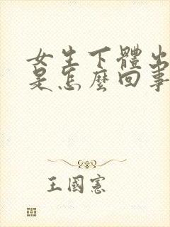 女生下体出血了是怎么回事