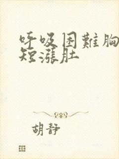 呼吸困难胸闷气短涨肚