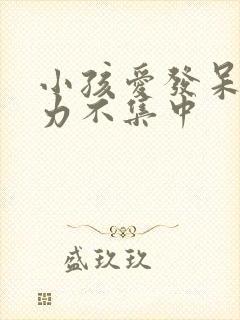 小孩爱发呆注意力不集中