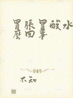 胃胀冒酸水是怎么回事